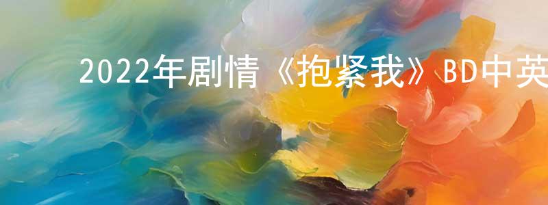 曹征路的动漫综艺大全,2022年剧情《抱紧我》BD中英双字迅雷下载_电影天堂